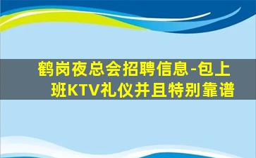 鹤岗夜总会招聘信息-包上班KTV礼仪并且特别靠谱
